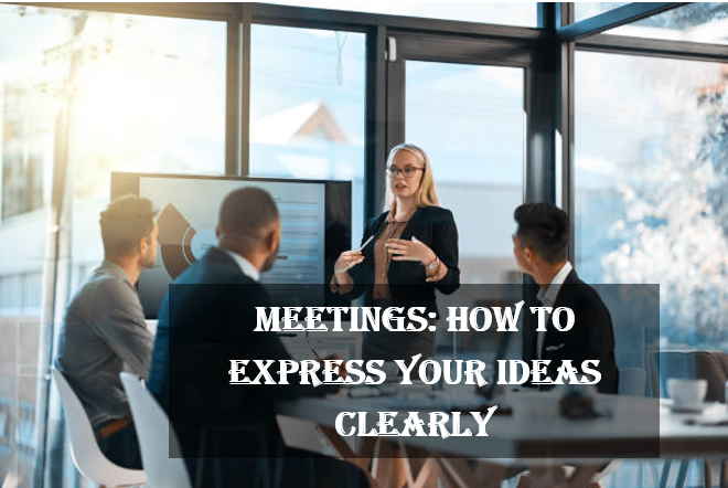 Meetings: How to Express Your Ideas Clearly